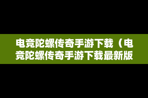 电竞陀螺传奇手游下载（电竞陀螺传奇手游下载最新版）