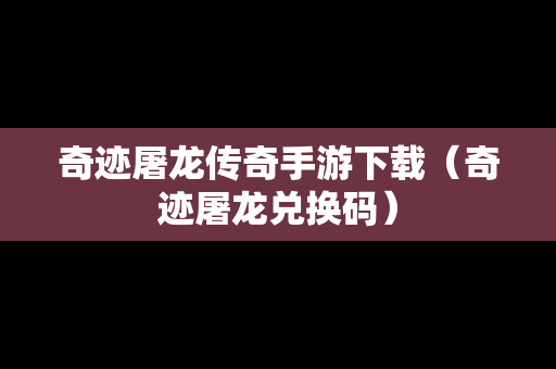 奇迹屠龙传奇手游下载（奇迹屠龙兑换码）