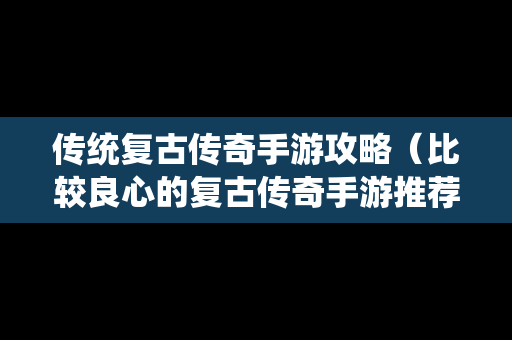 传统复古传奇手游攻略（比较良心的复古传奇手游推荐）
