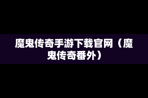 魔鬼传奇手游下载官网（魔鬼传奇番外）