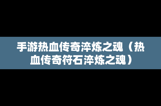 手游热血传奇淬炼之魂（热血传奇符石淬炼之魂）