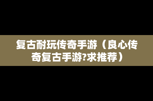 复古耐玩传奇手游（良心传奇复古手游?求推荐）
