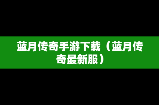 蓝月传奇手游下载（蓝月传奇最新服）