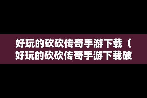 好玩的砍砍传奇手游下载（好玩的砍砍传奇手游下载破解版）