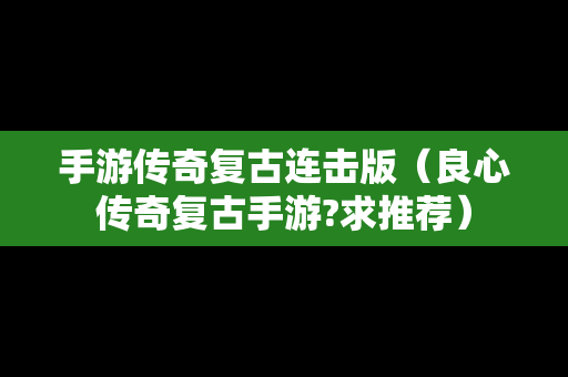 手游传奇复古连击版（良心传奇复古手游?求推荐）
