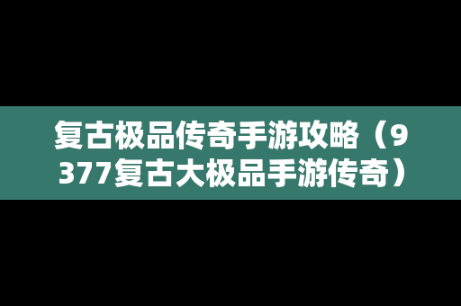 复古极品传奇手游攻略（9377复古大极品手游传奇）