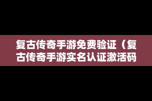 复古传奇手游免费验证（复古传奇手游实名认证激活码是多少）