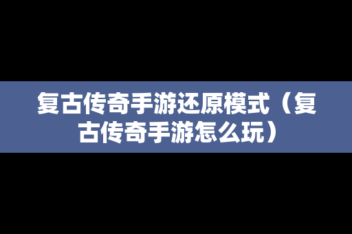 复古传奇手游还原模式（复古传奇手游怎么玩）