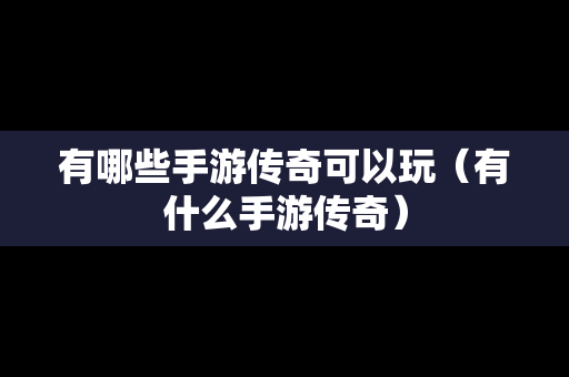 有哪些手游传奇可以玩（有什么手游传奇）