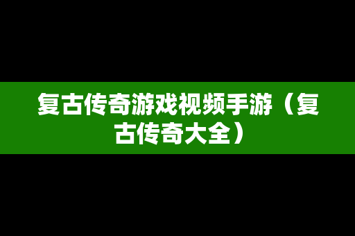 复古传奇游戏视频手游（复古传奇大全）