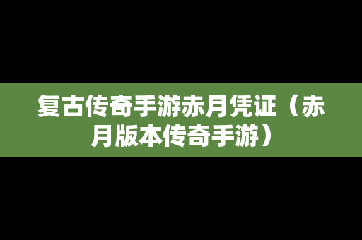 复古传奇手游赤月凭证（赤月版本传奇手游）