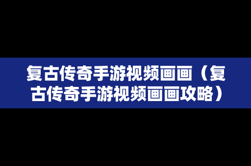 复古传奇手游视频画画（复古传奇手游视频画画攻略）