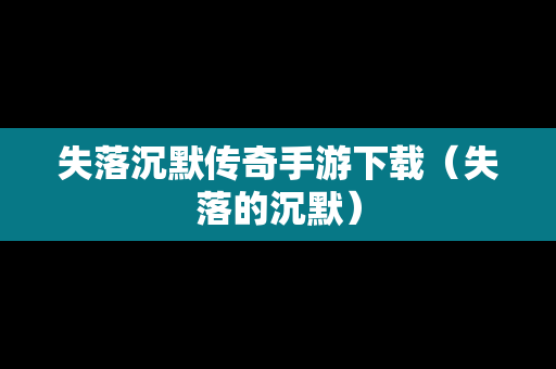 失落沉默传奇手游下载（失落的沉默）