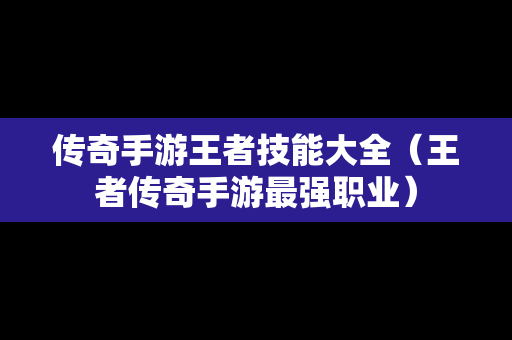 传奇手游王者技能大全（王者传奇手游最强职业）