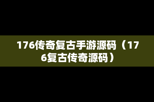 176传奇复古手游源码（176复古传奇源码）