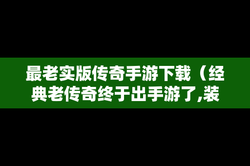 最老实版传奇手游下载（经典老传奇终于出手游了,装备全靠打!）