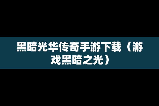 黑暗光华传奇手游下载（游戏黑暗之光）