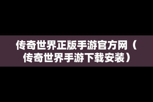 传奇世界正版手游官方网（传奇世界手游下载安装）