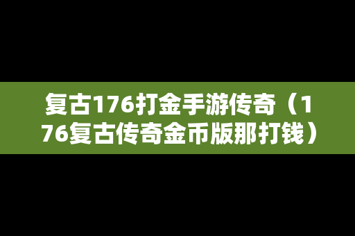 复古176打金手游传奇（176复古传奇金币版那打钱）