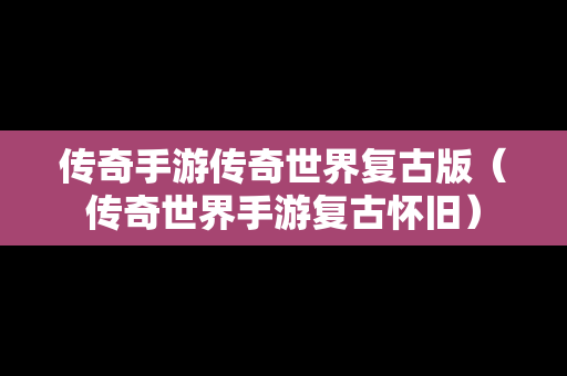 传奇手游传奇世界复古版（传奇世界手游复古怀旧）