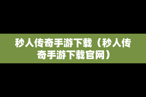 秒人传奇手游下载（秒人传奇手游下载官网）
