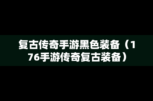 复古传奇手游黑色装备（176手游传奇复古装备）