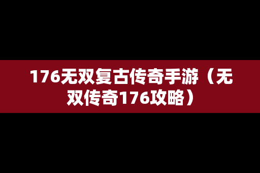 176无双复古传奇手游（无双传奇176攻略）