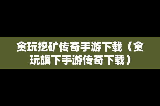 贪玩挖矿传奇手游下载（贪玩旗下手游传奇下载）