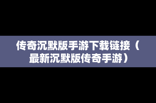 传奇沉默版手游下载链接（最新沉默版传奇手游）