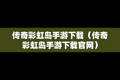 传奇彩虹岛手游下载（传奇彩虹岛手游下载官网）