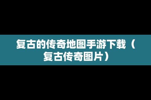 复古的传奇地图手游下载（复古传奇图片）