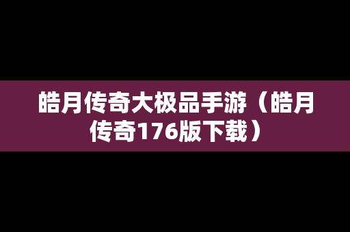 皓月传奇大极品手游（皓月传奇176版下载）