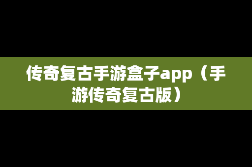 传奇复古手游盒子app（手游传奇复古版）