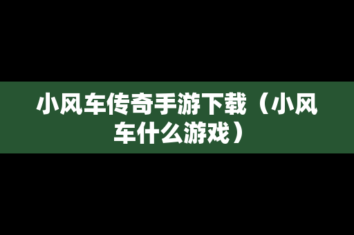 小风车传奇手游下载（小风车什么游戏）