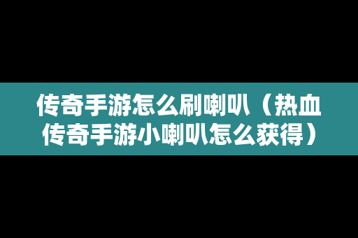 传奇手游怎么刷喇叭（热血传奇手游小喇叭怎么获得）