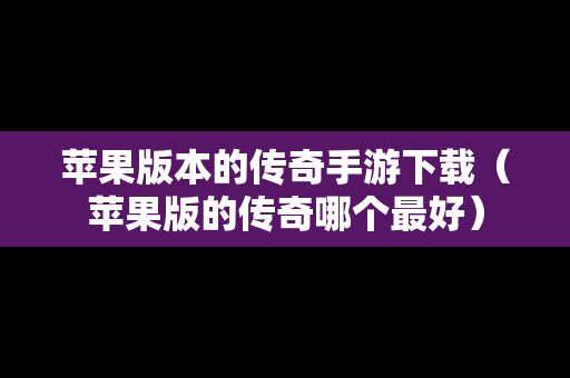苹果版本的传奇手游下载（苹果版的传奇哪个最好）