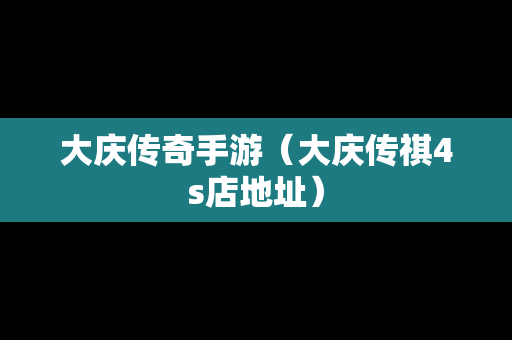 大庆传奇手游（大庆传祺4s店地址）