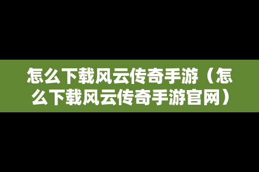 怎么下载风云传奇手游（怎么下载风云传奇手游官网）