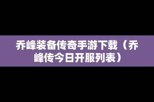 乔峰装备传奇手游下载（乔峰传今日开服列表）