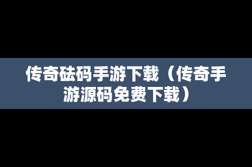 传奇砝码手游下载（传奇手游源码免费下载）