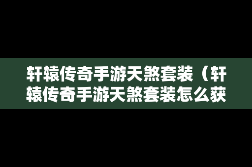 轩辕传奇手游天煞套装（轩辕传奇手游天煞套装怎么获得）