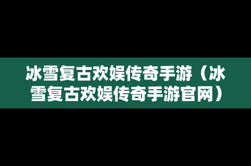 冰雪复古欢娱传奇手游（冰雪复古欢娱传奇手游官网）