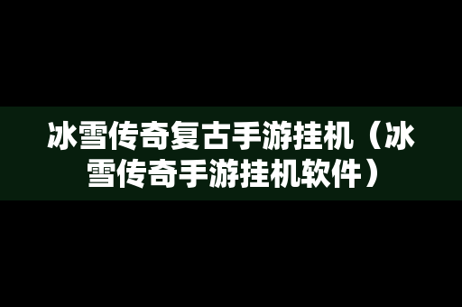 冰雪传奇复古手游挂机（冰雪传奇手游挂机软件）