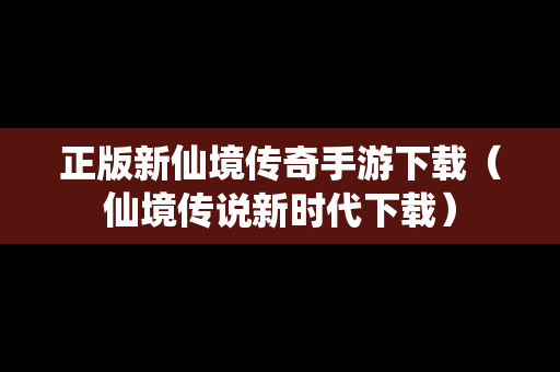 正版新仙境传奇手游下载（仙境传说新时代下载）