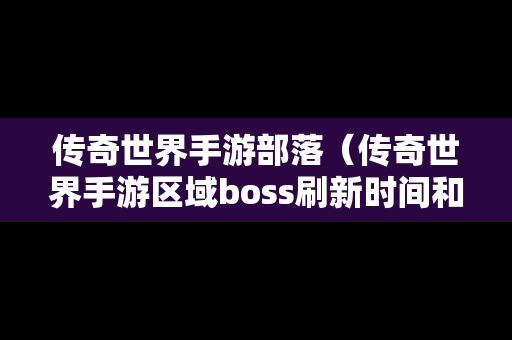 传奇世界手游部落（传奇世界手游区域boss刷新时间和地点）