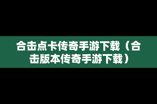 合击点卡传奇手游下载（合击版本传奇手游下载）