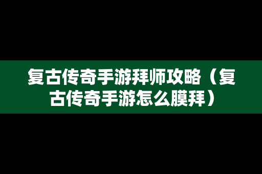 复古传奇手游拜师攻略（复古传奇手游怎么膜拜）