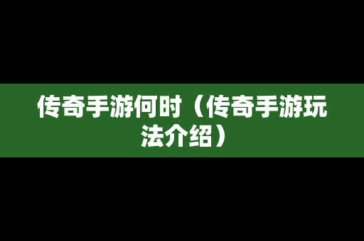 传奇手游何时（传奇手游玩法介绍）