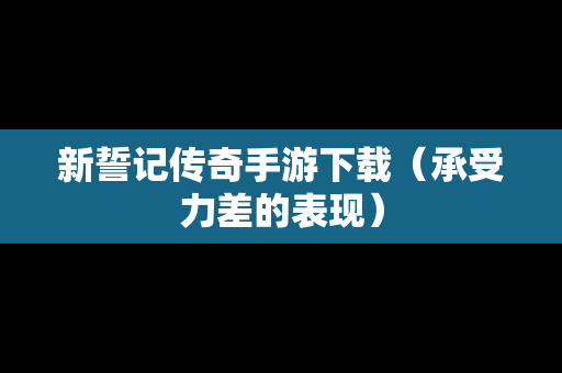 新誓记传奇手游下载（承受力差的表现）