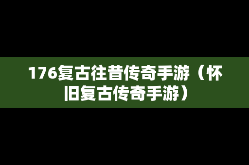 176复古往昔传奇手游（怀旧复古传奇手游）